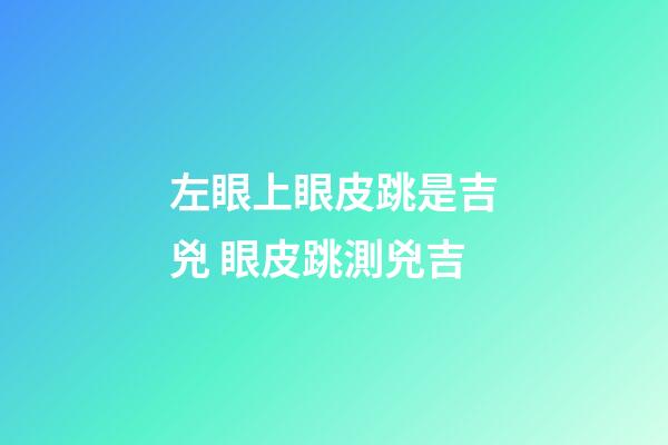 左眼上眼皮跳是吉兇 眼皮跳測兇吉